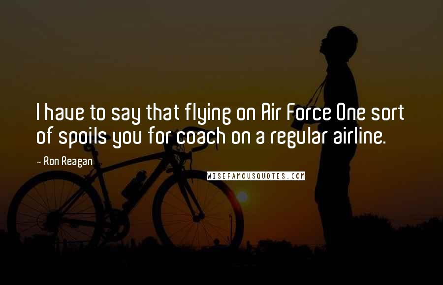 Ron Reagan Quotes: I have to say that flying on Air Force One sort of spoils you for coach on a regular airline.