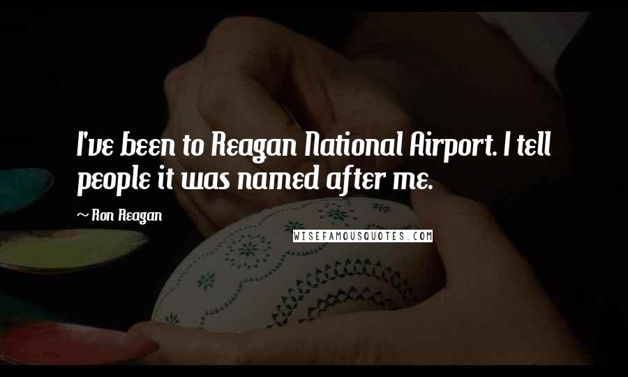 Ron Reagan Quotes: I've been to Reagan National Airport. I tell people it was named after me.