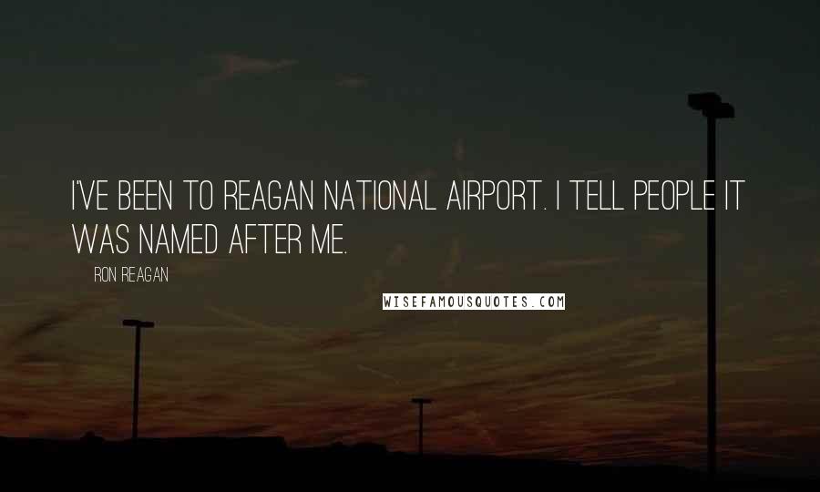 Ron Reagan Quotes: I've been to Reagan National Airport. I tell people it was named after me.