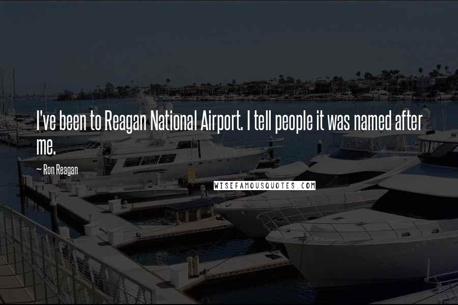 Ron Reagan Quotes: I've been to Reagan National Airport. I tell people it was named after me.
