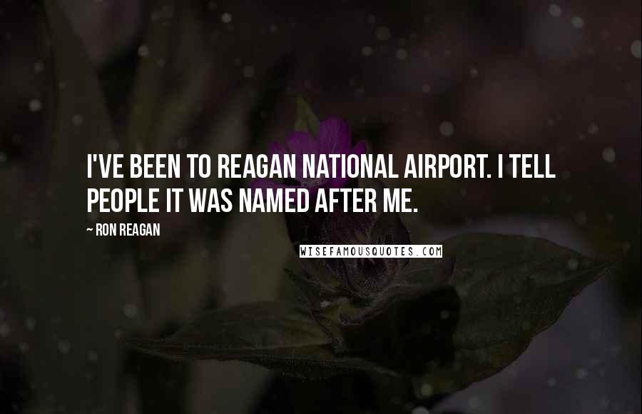 Ron Reagan Quotes: I've been to Reagan National Airport. I tell people it was named after me.