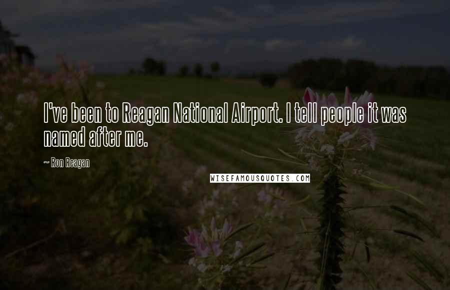 Ron Reagan Quotes: I've been to Reagan National Airport. I tell people it was named after me.