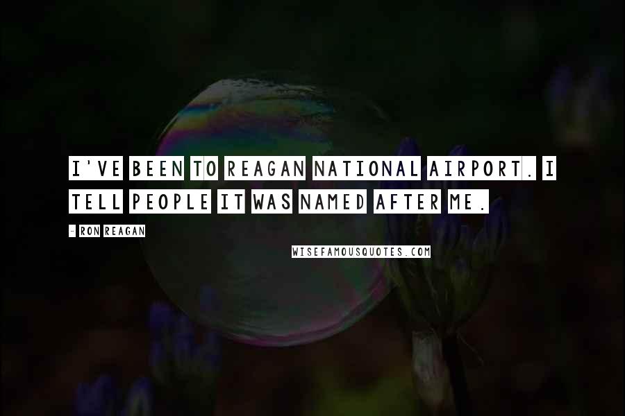 Ron Reagan Quotes: I've been to Reagan National Airport. I tell people it was named after me.
