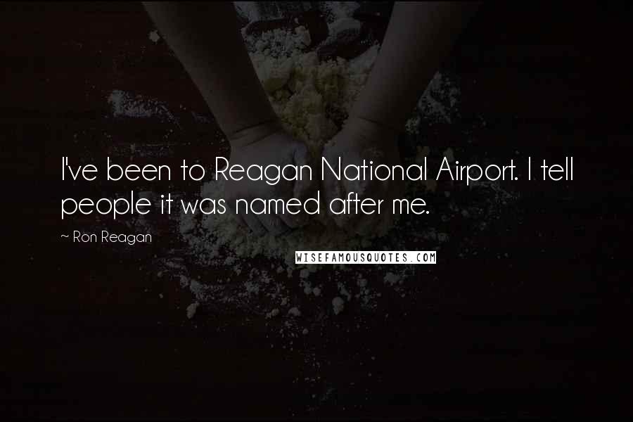 Ron Reagan Quotes: I've been to Reagan National Airport. I tell people it was named after me.