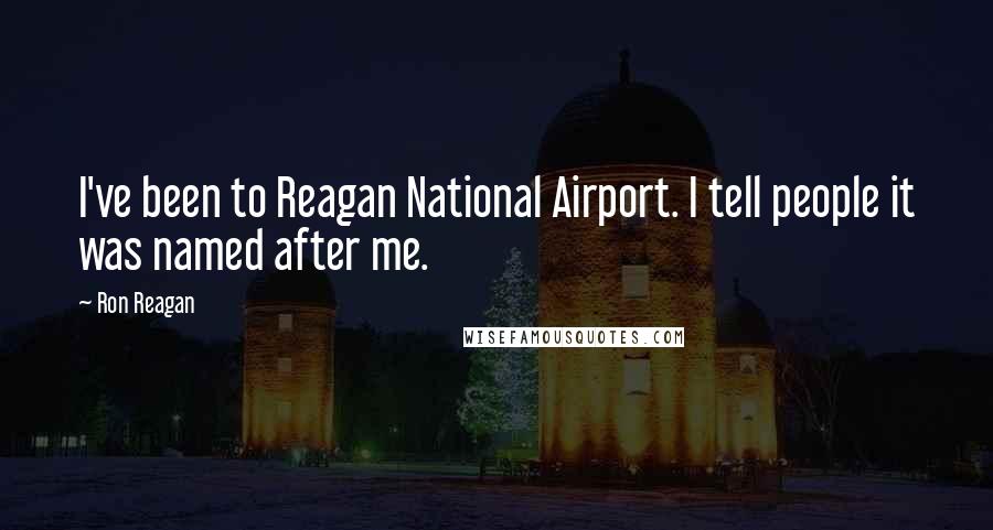 Ron Reagan Quotes: I've been to Reagan National Airport. I tell people it was named after me.