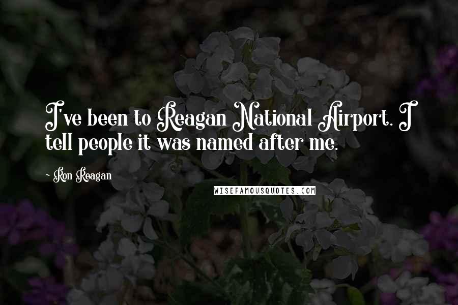 Ron Reagan Quotes: I've been to Reagan National Airport. I tell people it was named after me.