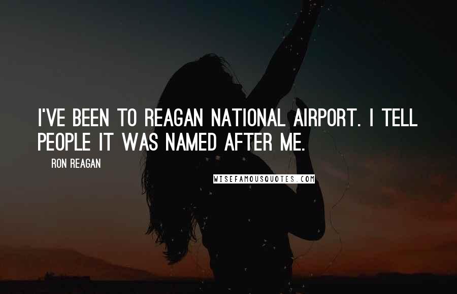 Ron Reagan Quotes: I've been to Reagan National Airport. I tell people it was named after me.