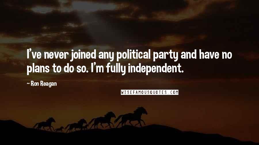 Ron Reagan Quotes: I've never joined any political party and have no plans to do so. I'm fully independent.