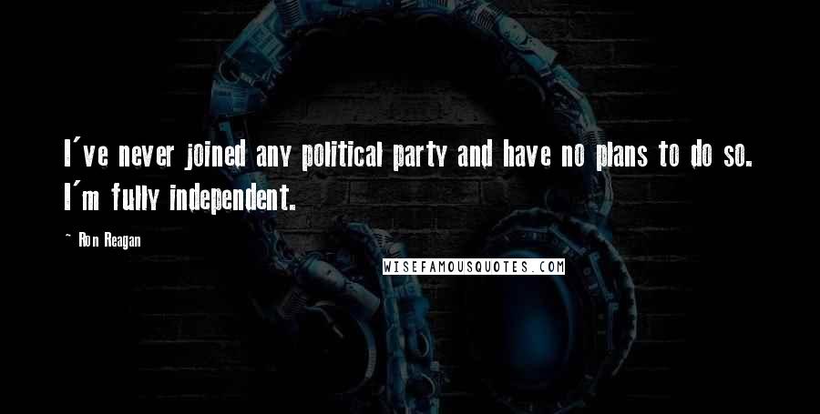 Ron Reagan Quotes: I've never joined any political party and have no plans to do so. I'm fully independent.