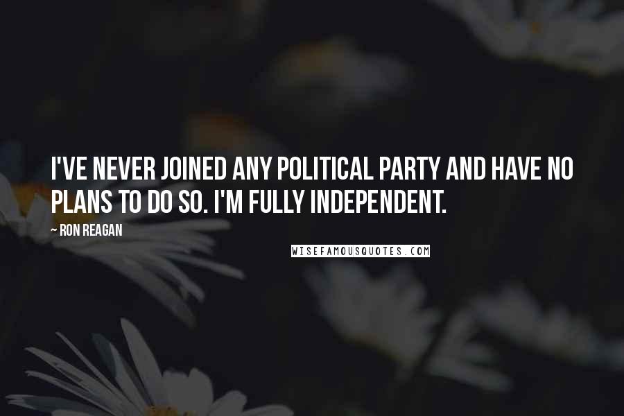 Ron Reagan Quotes: I've never joined any political party and have no plans to do so. I'm fully independent.