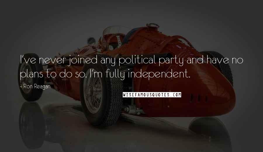 Ron Reagan Quotes: I've never joined any political party and have no plans to do so. I'm fully independent.