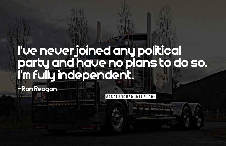 Ron Reagan Quotes: I've never joined any political party and have no plans to do so. I'm fully independent.