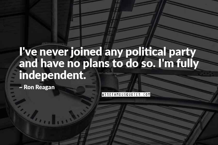 Ron Reagan Quotes: I've never joined any political party and have no plans to do so. I'm fully independent.