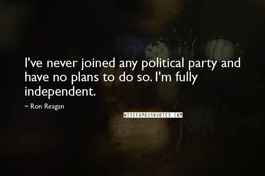 Ron Reagan Quotes: I've never joined any political party and have no plans to do so. I'm fully independent.