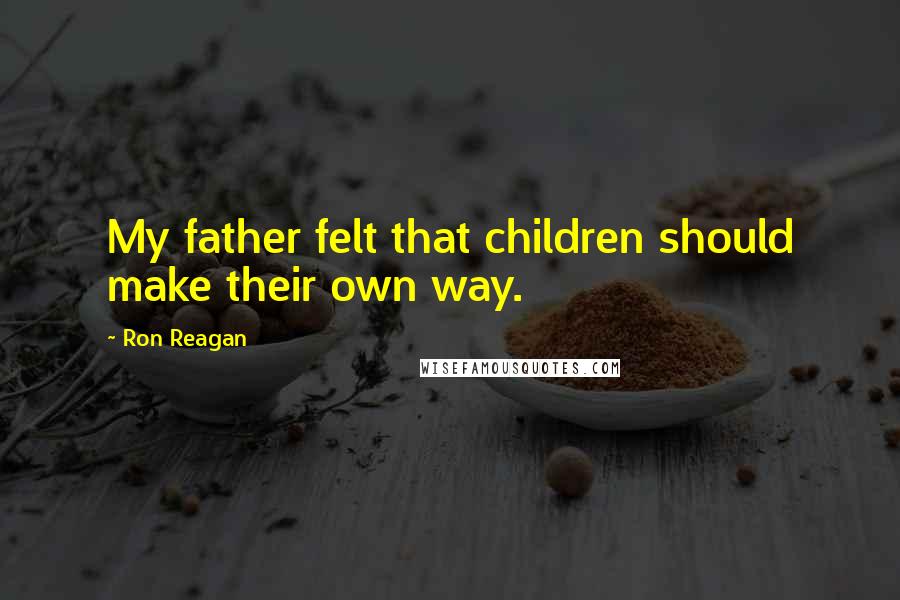 Ron Reagan Quotes: My father felt that children should make their own way.