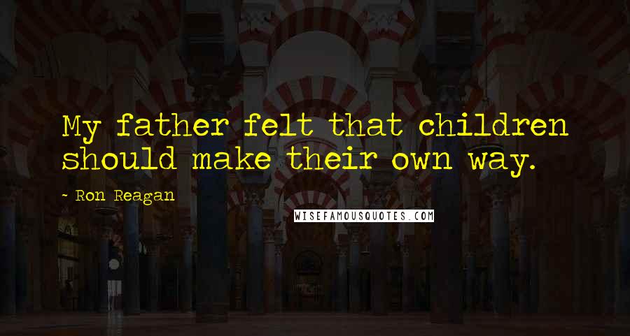 Ron Reagan Quotes: My father felt that children should make their own way.