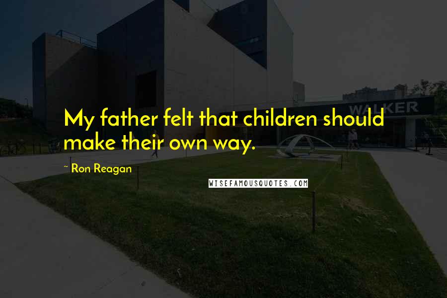 Ron Reagan Quotes: My father felt that children should make their own way.