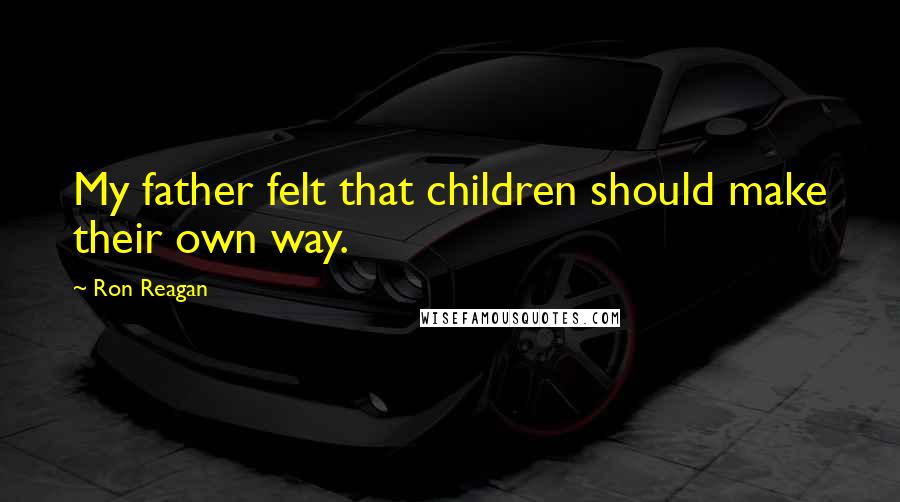 Ron Reagan Quotes: My father felt that children should make their own way.