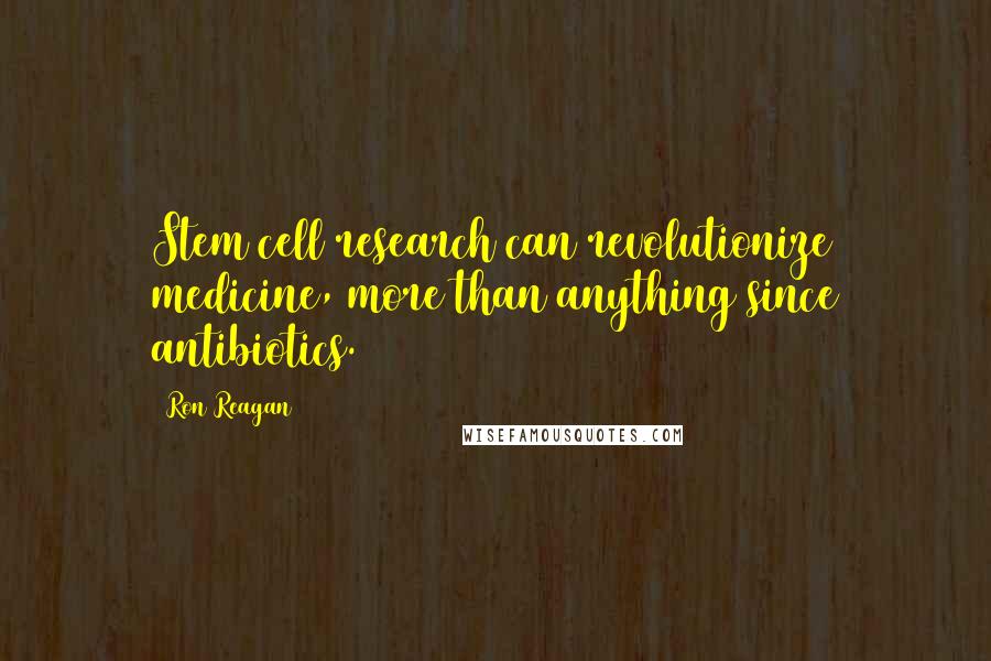 Ron Reagan Quotes: Stem cell research can revolutionize medicine, more than anything since antibiotics.