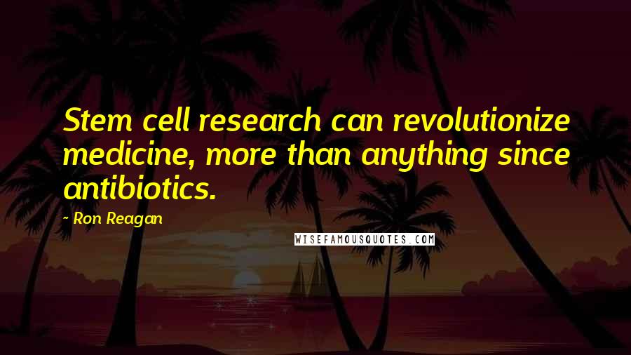 Ron Reagan Quotes: Stem cell research can revolutionize medicine, more than anything since antibiotics.