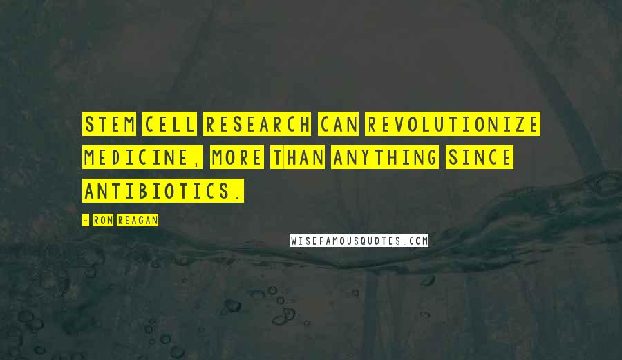 Ron Reagan Quotes: Stem cell research can revolutionize medicine, more than anything since antibiotics.