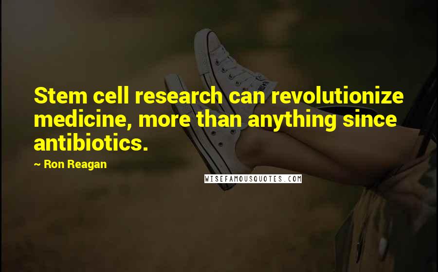 Ron Reagan Quotes: Stem cell research can revolutionize medicine, more than anything since antibiotics.