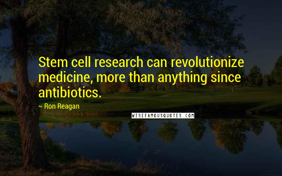 Ron Reagan Quotes: Stem cell research can revolutionize medicine, more than anything since antibiotics.