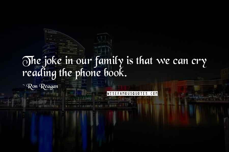 Ron Reagan Quotes: The joke in our family is that we can cry reading the phone book.