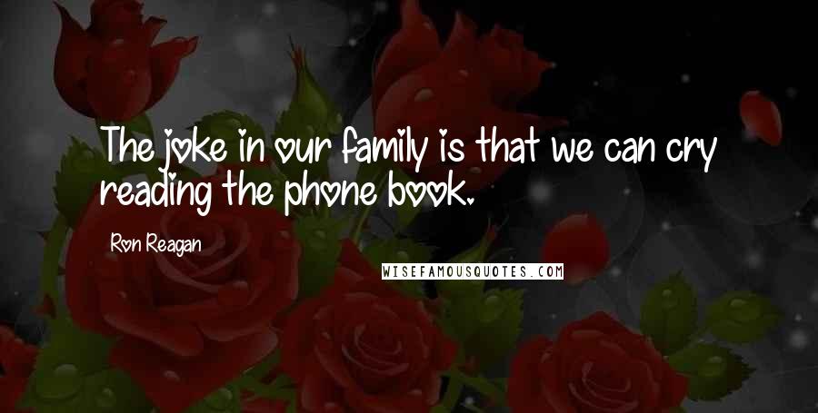 Ron Reagan Quotes: The joke in our family is that we can cry reading the phone book.