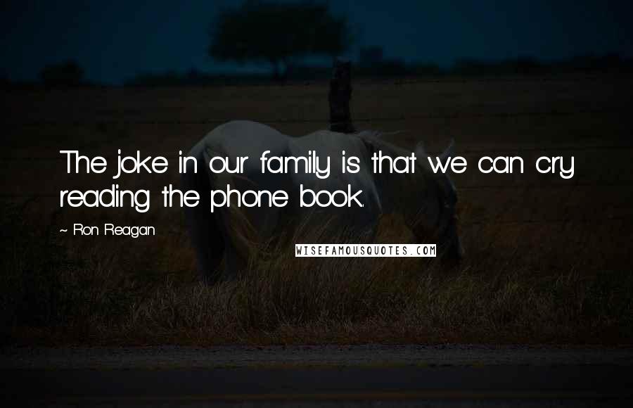Ron Reagan Quotes: The joke in our family is that we can cry reading the phone book.