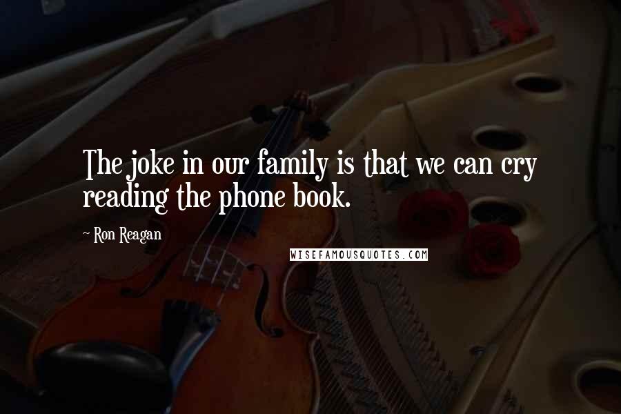 Ron Reagan Quotes: The joke in our family is that we can cry reading the phone book.