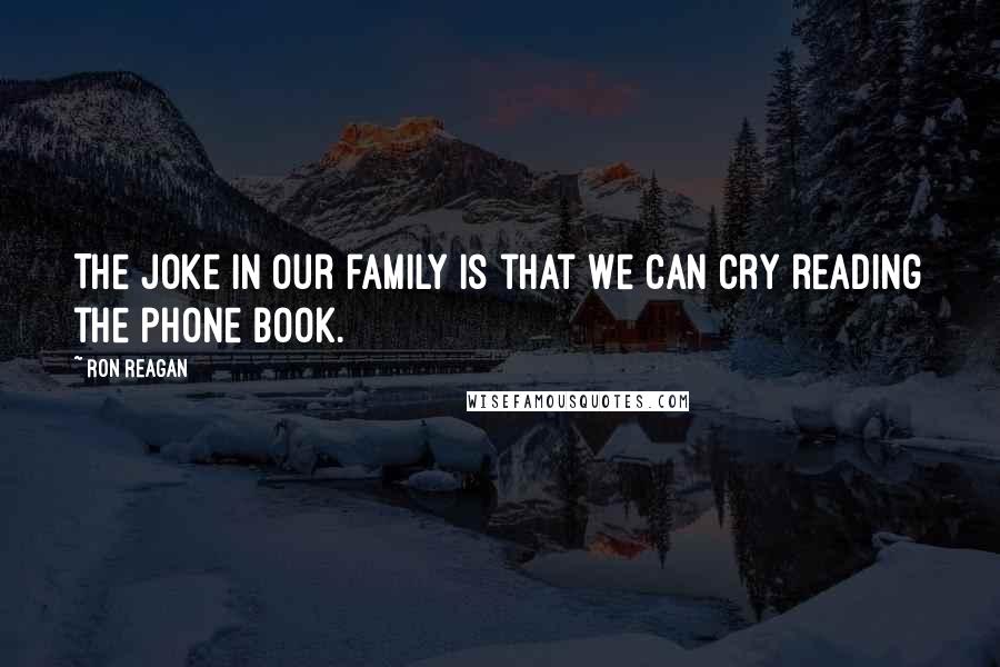 Ron Reagan Quotes: The joke in our family is that we can cry reading the phone book.