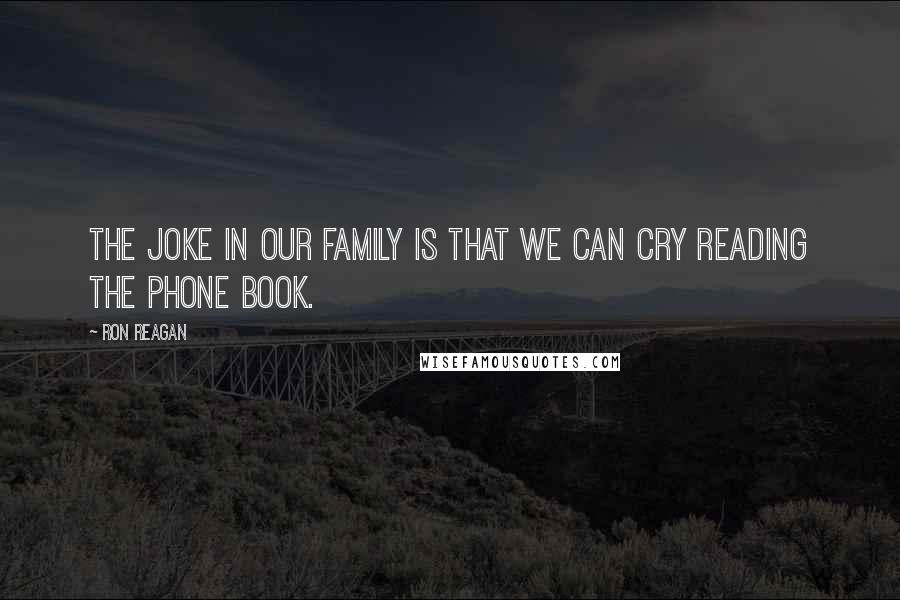 Ron Reagan Quotes: The joke in our family is that we can cry reading the phone book.