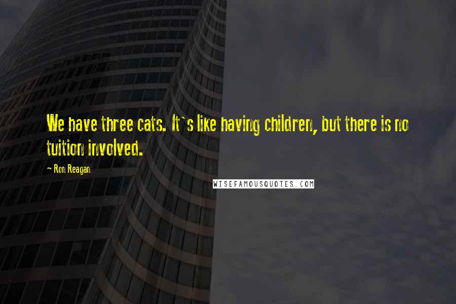 Ron Reagan Quotes: We have three cats. It's like having children, but there is no tuition involved.