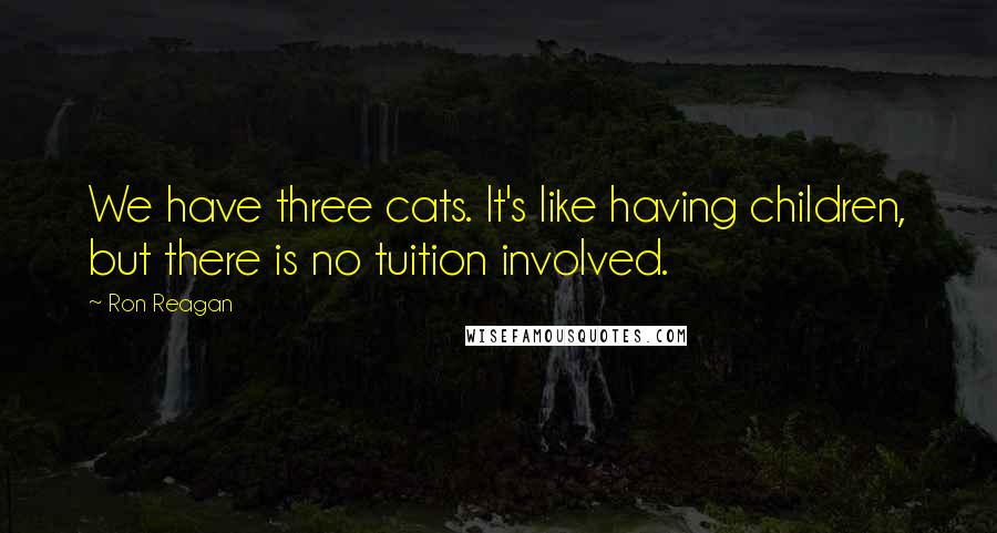 Ron Reagan Quotes: We have three cats. It's like having children, but there is no tuition involved.