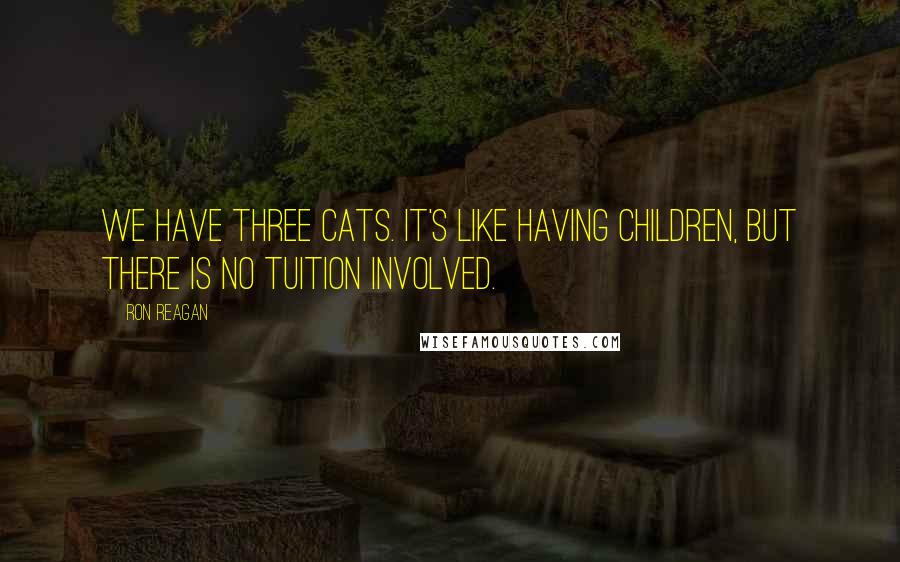 Ron Reagan Quotes: We have three cats. It's like having children, but there is no tuition involved.