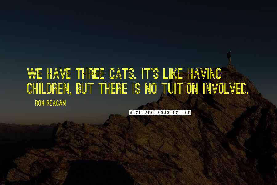 Ron Reagan Quotes: We have three cats. It's like having children, but there is no tuition involved.