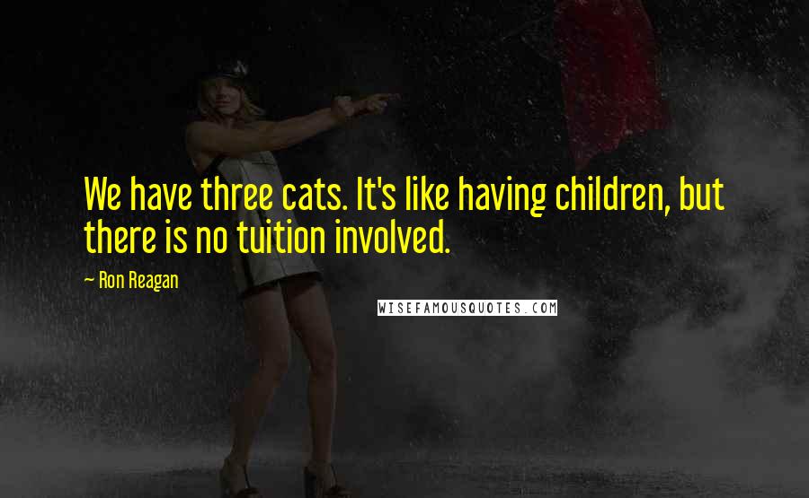 Ron Reagan Quotes: We have three cats. It's like having children, but there is no tuition involved.