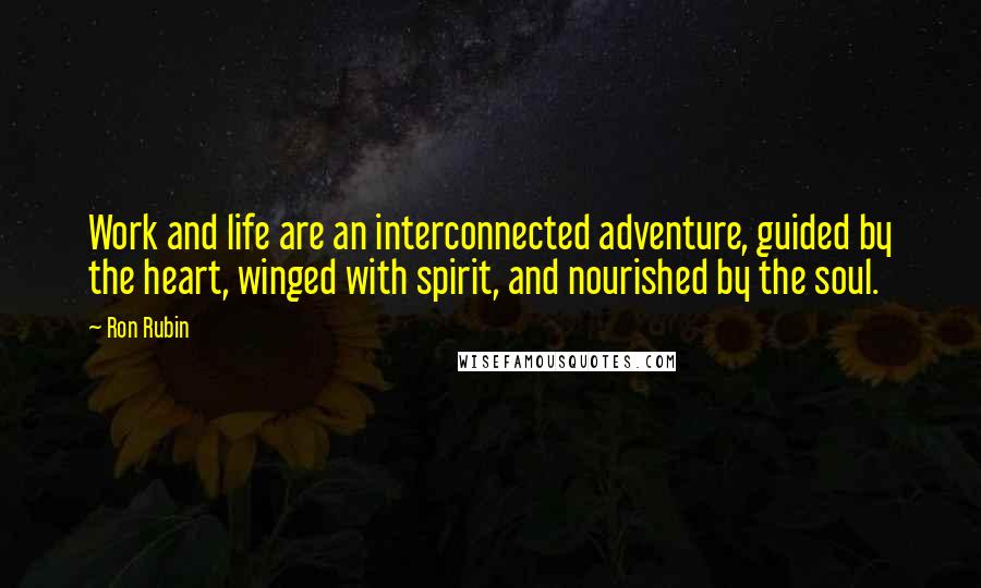 Ron Rubin Quotes: Work and life are an interconnected adventure, guided by the heart, winged with spirit, and nourished by the soul.