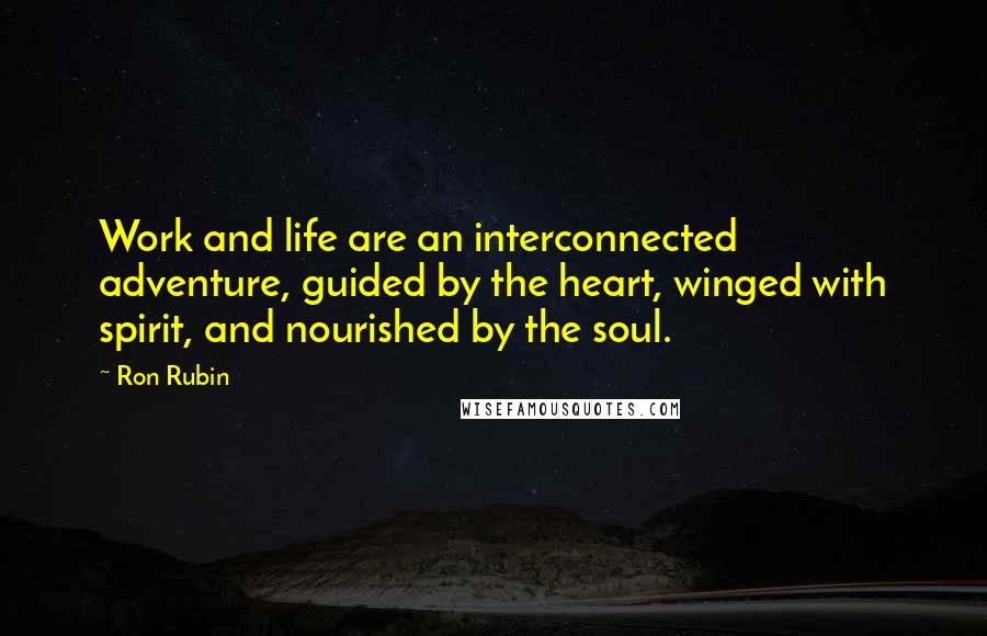 Ron Rubin Quotes: Work and life are an interconnected adventure, guided by the heart, winged with spirit, and nourished by the soul.