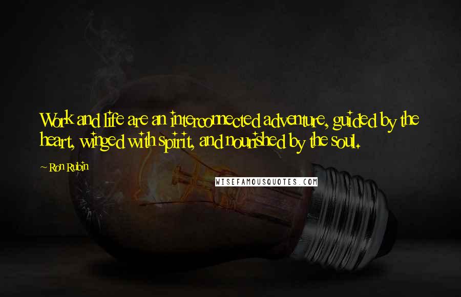 Ron Rubin Quotes: Work and life are an interconnected adventure, guided by the heart, winged with spirit, and nourished by the soul.