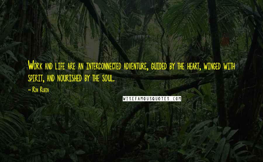 Ron Rubin Quotes: Work and life are an interconnected adventure, guided by the heart, winged with spirit, and nourished by the soul.