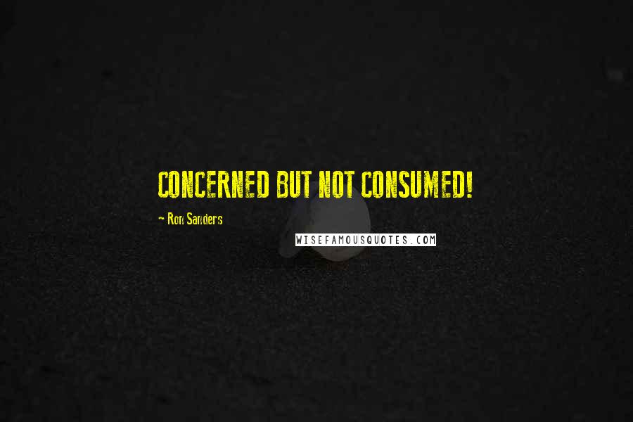 Ron Sanders Quotes: CONCERNED BUT NOT CONSUMED!