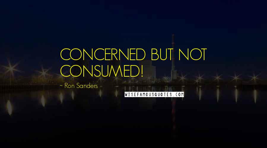 Ron Sanders Quotes: CONCERNED BUT NOT CONSUMED!