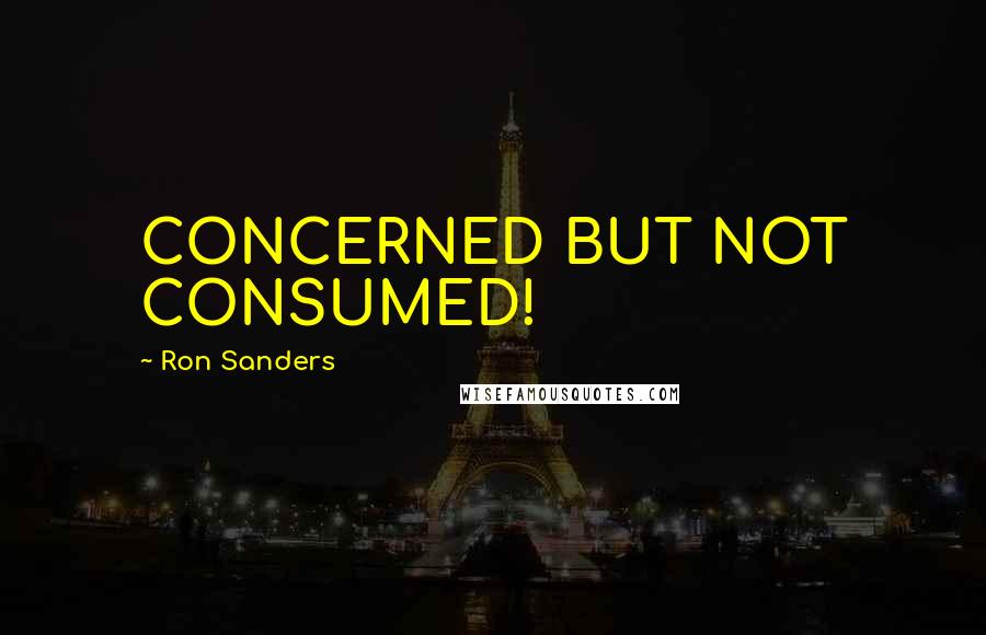 Ron Sanders Quotes: CONCERNED BUT NOT CONSUMED!