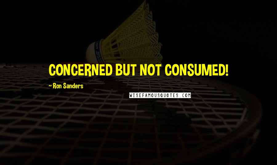 Ron Sanders Quotes: CONCERNED BUT NOT CONSUMED!