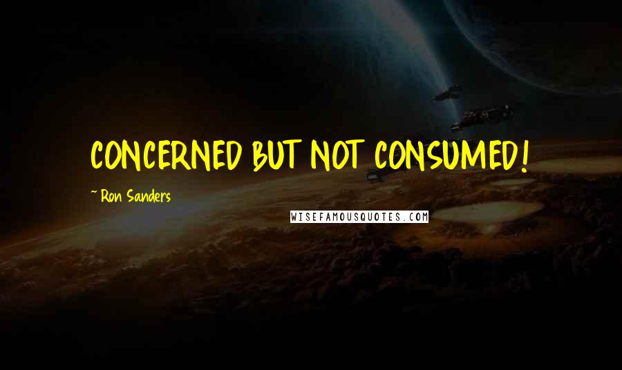 Ron Sanders Quotes: CONCERNED BUT NOT CONSUMED!