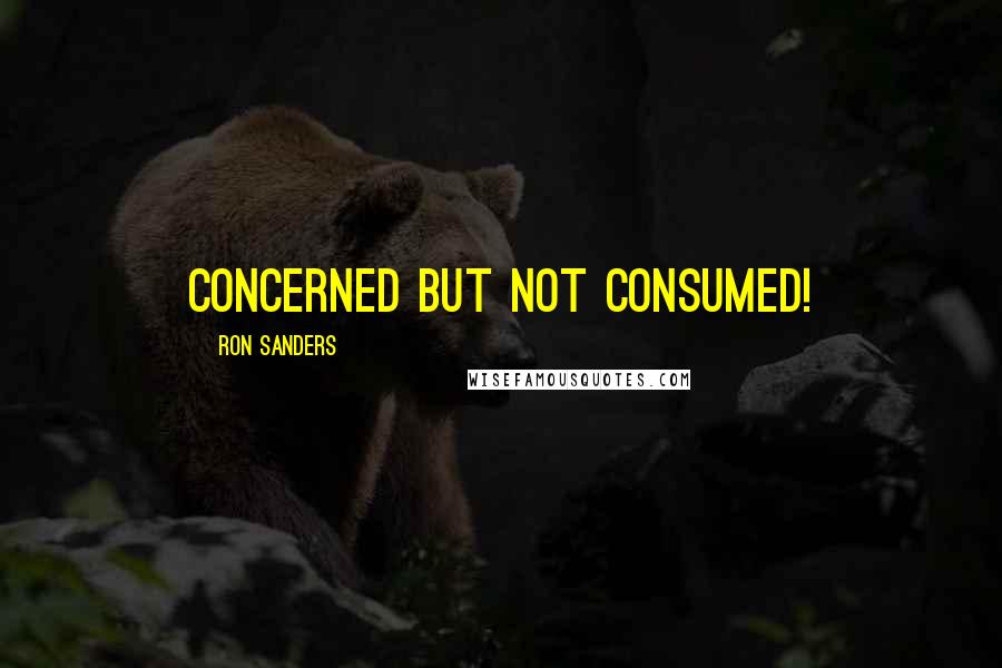 Ron Sanders Quotes: CONCERNED BUT NOT CONSUMED!