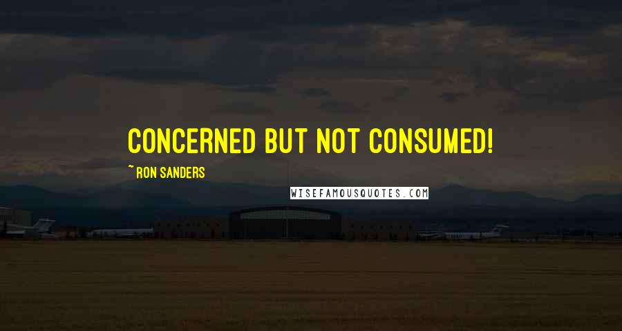 Ron Sanders Quotes: CONCERNED BUT NOT CONSUMED!