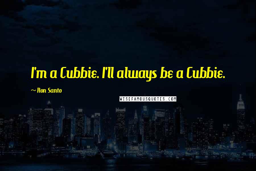 Ron Santo Quotes: I'm a Cubbie. I'll always be a Cubbie.
